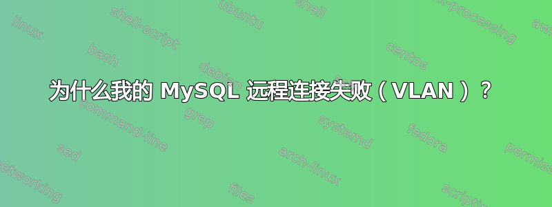 为什么我的 MySQL 远程连接失败（VLAN）？