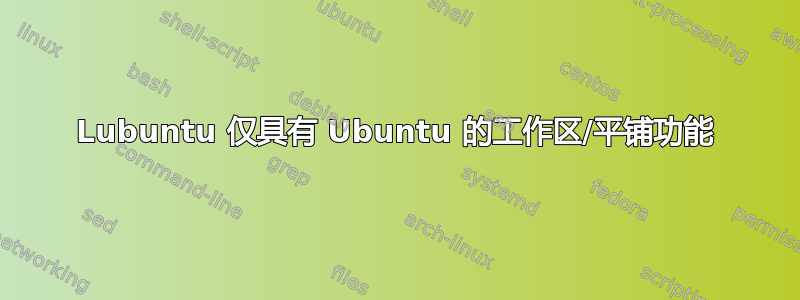 Lubuntu 仅具有 Ubuntu 的工作区/平铺功能