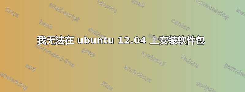 我无法在 ubuntu 12.04 上安装软件包