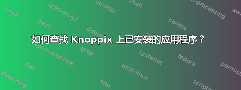 如何查找 Knoppix 上已安装的应用程序？