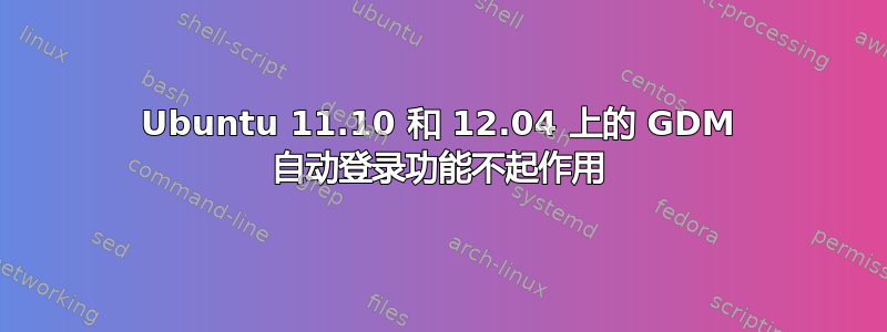 Ubuntu 11.10 和 12.04 上的 GDM 自动登录功能不起作用