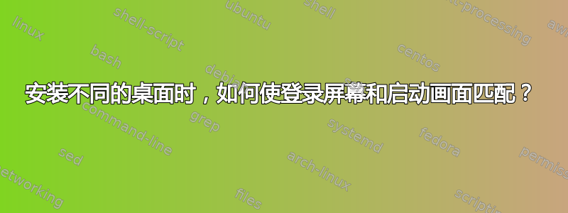 安装不同的桌面时，如何使登录屏幕和启动画面匹配？