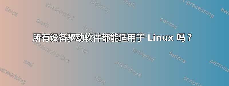 所有设备驱动软件都能适用于 Linux 吗？