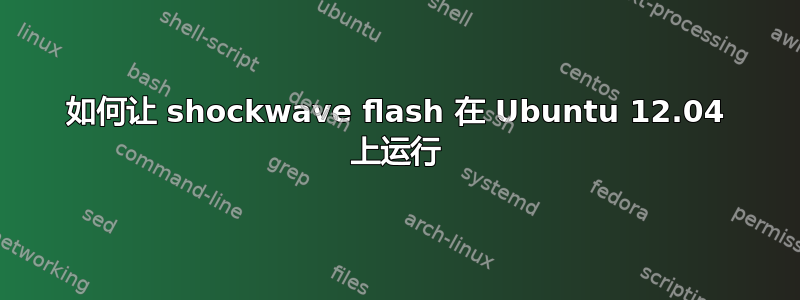 如何让 shockwave flash 在 Ubuntu 12.04 上运行