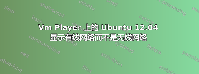 Vm Player 上的 Ubuntu 12.04 显示有线网络而不是无线网络