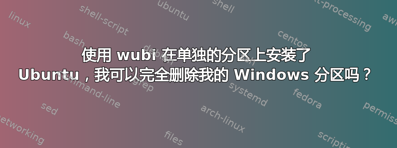 使用 wubi 在单独的分区上安装了 Ubuntu，我可以完全删除我的 Windows 分区吗？