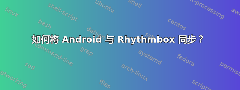 如何将 Android 与 Rhythmbox 同步？