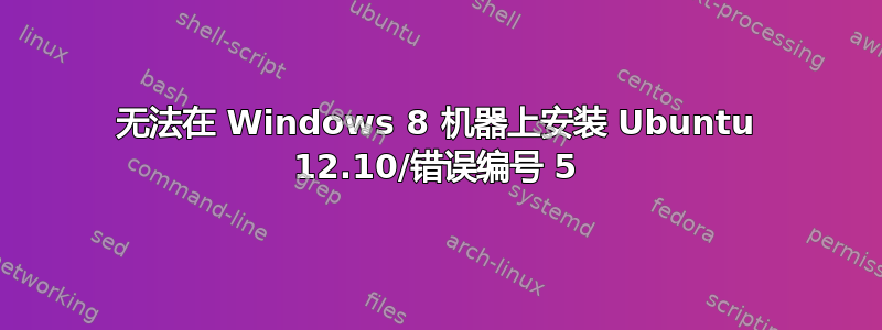 无法在 Windows 8 机器上安装 Ubuntu 12.10/错误编号 5