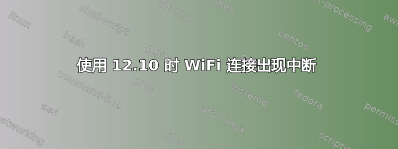 使用 12.10 时 WiFi 连接出现中断