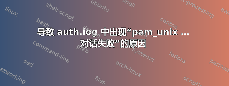 导致 auth.log 中出现“pam_unix … 对话失败”的原因