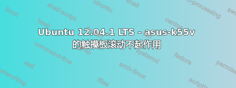 Ubuntu 12.04.1 LTS - asus-k55v 的触摸板滚动不起作用