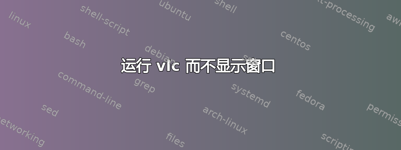 运行 vlc 而不显示窗口