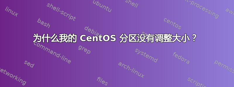 为什么我的 CentOS 分区没有调整大小？