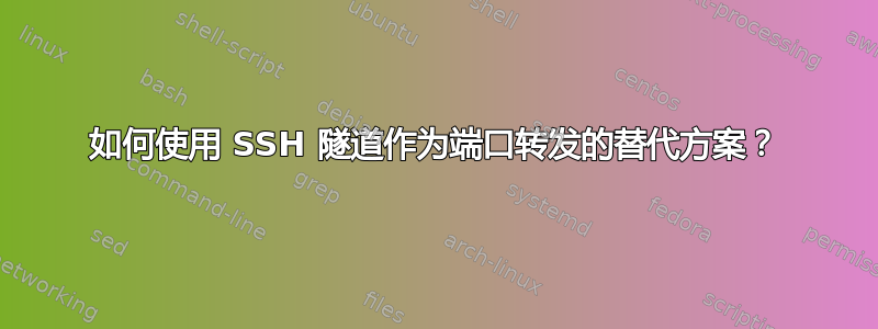 如何使用 SSH 隧道作为端口转发的替代方案？