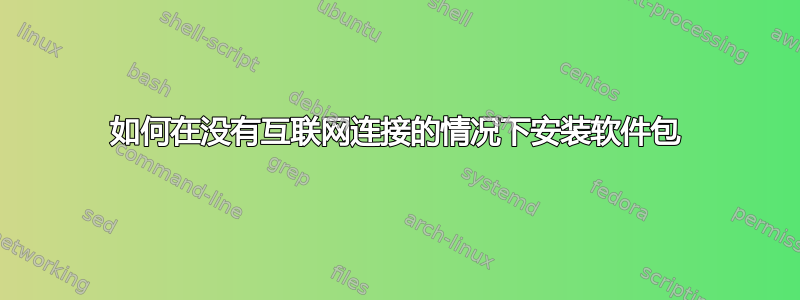 如何在没有互联网连接的情况下安装软件包