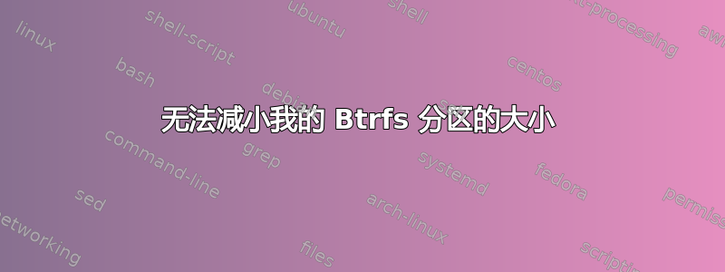 无法减小我的 Btrfs 分区的大小