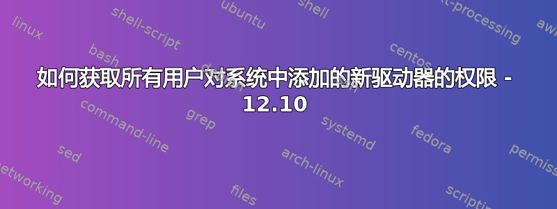 如何获取所有用户对系统中添加的新驱动器的权限 - 12.10