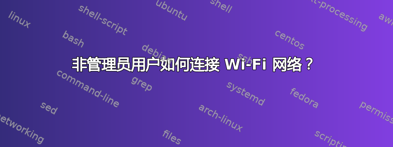 非管理员用户如何连接 Wi-Fi 网络？