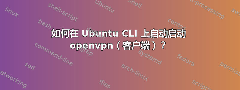 如何在 Ubuntu CLI 上自动启动 openvpn（客户端）？