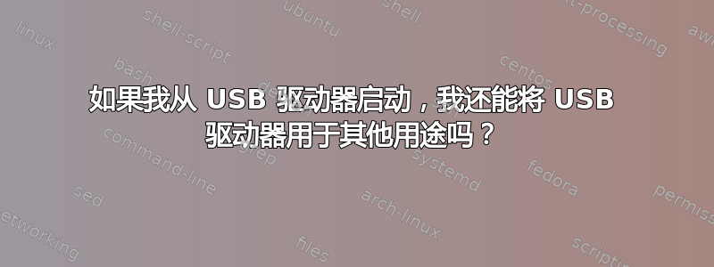 如果我从 USB 驱动器启动，我还能将 USB 驱动器用于其他用途吗？