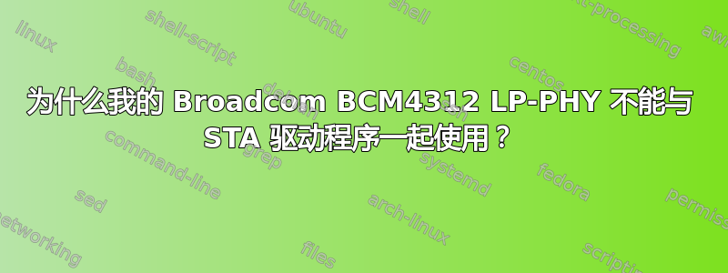 为什么我的 Broadcom BCM4312 LP-PHY 不能与 STA 驱动程序一起使用？