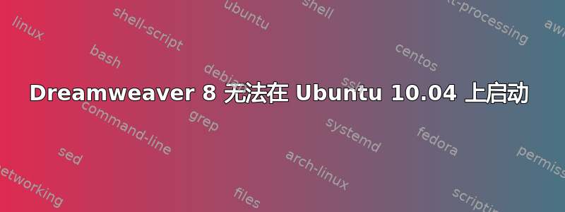 Dreamweaver 8 无法在 Ubuntu 10.04 上启动