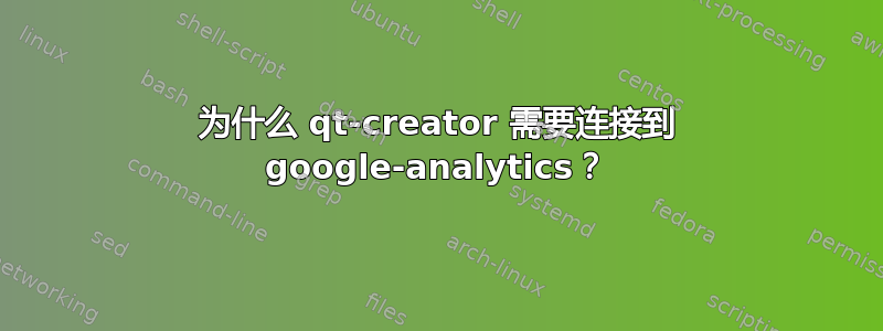 为什么 qt-creator 需要连接到 google-analytics？