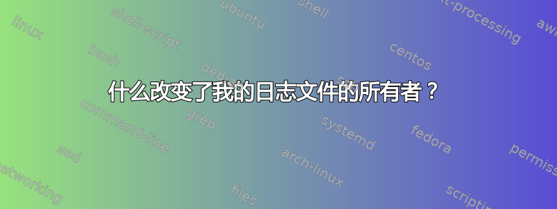 什么改变了我的日志文件的所有者？