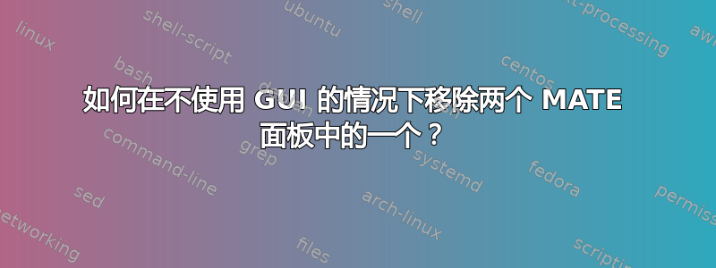 如何在不使用 GUI 的情况下移除两个 MATE 面板中的一个？