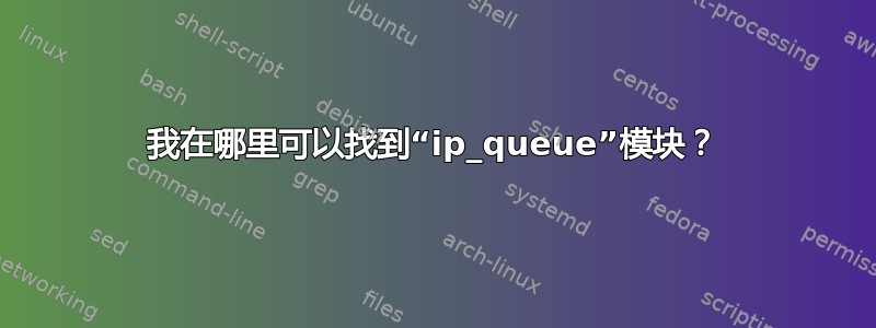 我在哪里可以找到“ip_queue”模块？