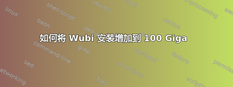 如何将 Wubi 安装增加到 100 Giga 