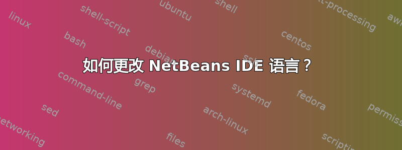 如何更改 NetBeans IDE 语言？