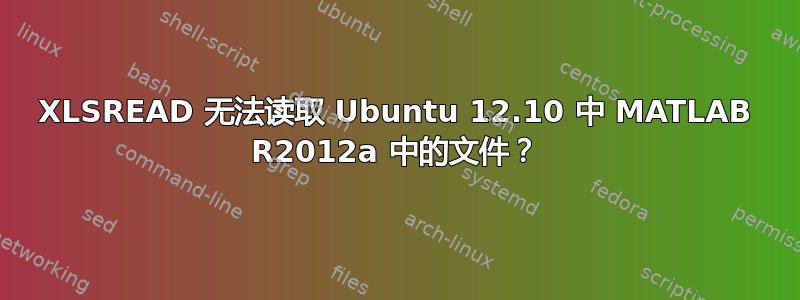 XLSREAD 无法读取 Ubuntu 12.10 中 MATLAB R2012a 中的文件？