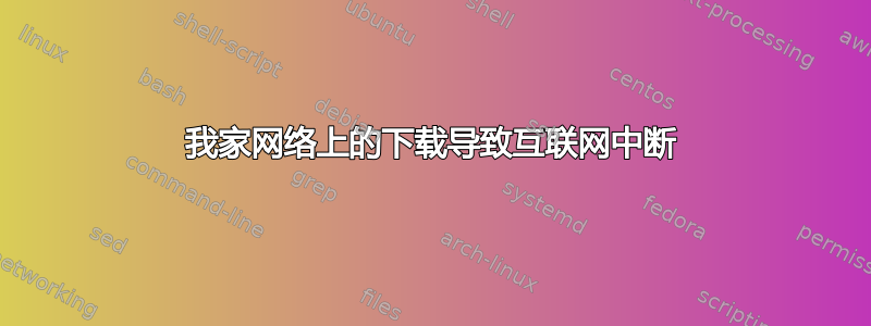 我家网络上的下载导致互联网中断