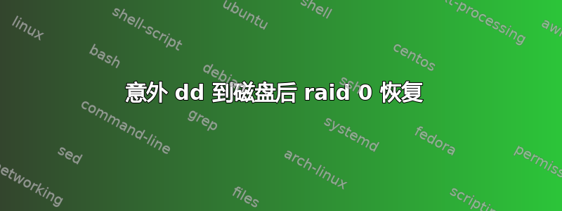 意外 dd 到磁盘后 raid 0 恢复 