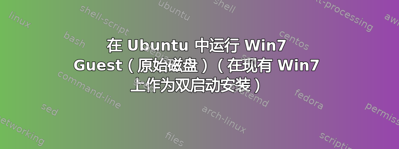 在 Ubuntu 中运行 Win7 Guest（原始磁盘）（在现有 Win7 上作为双启动安装）