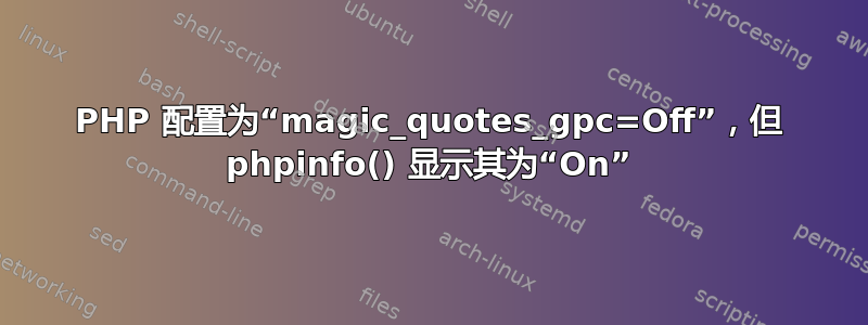 PHP 配置为“magic_quotes_gpc=Off”，但 phpinfo() 显示其为“On”