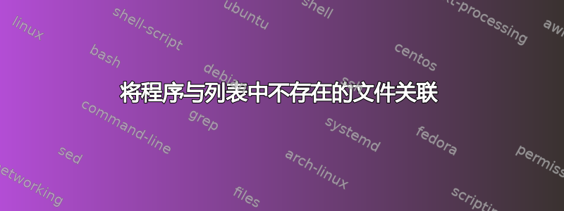 将程序与列表中不存在的文件关联