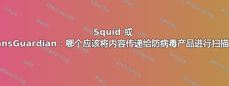 Squid 或 DansGuardian：哪个应该将内容传递给防病毒产品进行扫描？