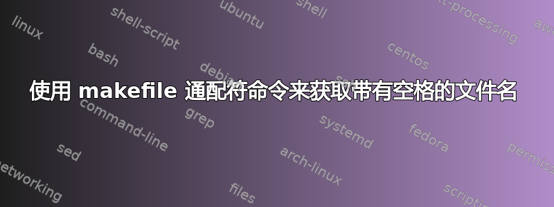 使用 makefile 通配符命令来获取带有空格的文件名