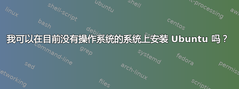 我可以在目前没有操作系统的系统上安装 Ubuntu 吗？