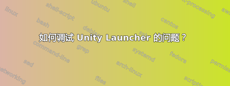 如何调试 Unity Launcher 的问题？