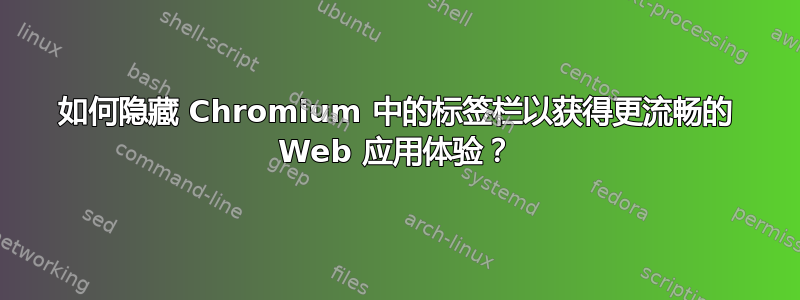 如何隐藏 Chromium 中的标签栏以获得更流畅的 Web 应用体验？