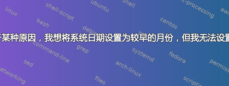 由于某种原因，我想将系统日期设置为较早的月份，但我无法设置它