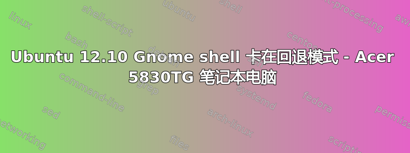 Ubuntu 12.10 Gnome shell 卡在回退模式 - Acer 5830TG 笔记本电脑