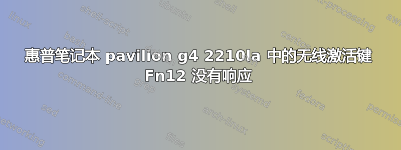 惠普笔记本 pavilion g4 2210la 中的无线激活键 Fn12 没有响应