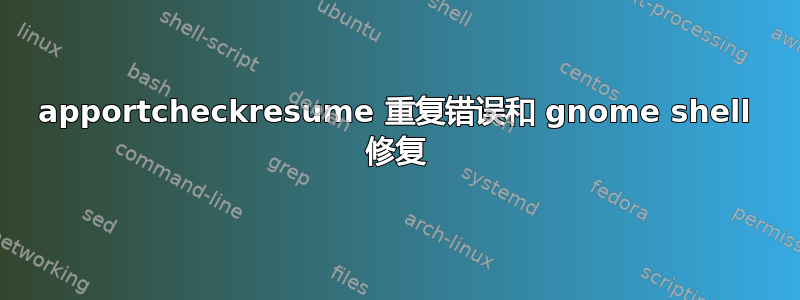 apportcheckresume 重复错误和 gnome shell 修复