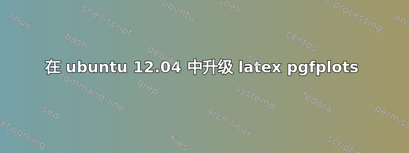 在 ubuntu 12.04 中升级 latex pgfplots