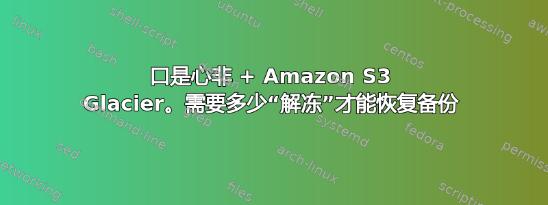 口是心非 + Amazon S3 Glacier。需要多少“解冻”才能恢复备份