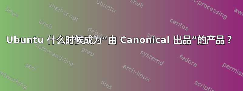 Ubuntu 什么时候成为“由 Canonical 出品”的产品？